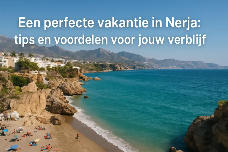 Een perfecte vakantie in Nerja: tips en voordelen voor jouw verblijf
